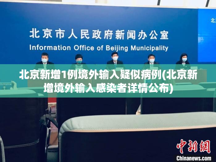 北京新增1例境外输入疑似病例(北京新增境外输入感染者详情公布)