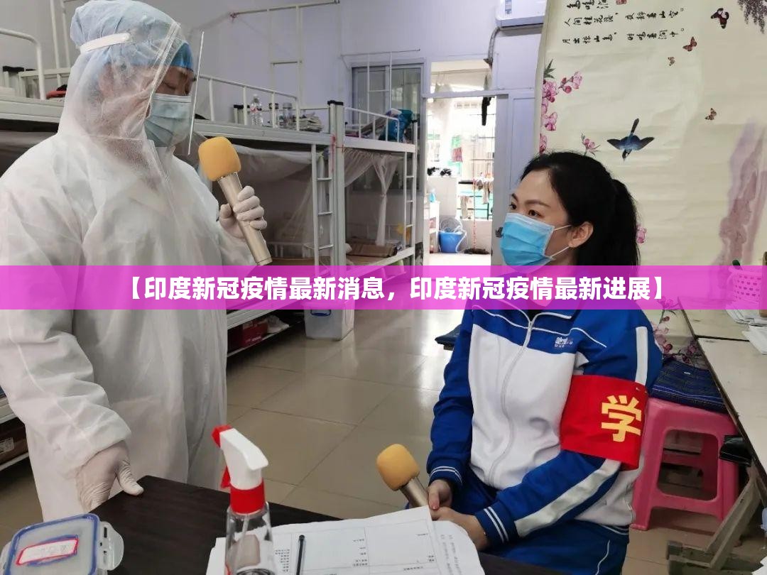 【印度新冠疫情最新消息，印度新冠疫情最新进展】