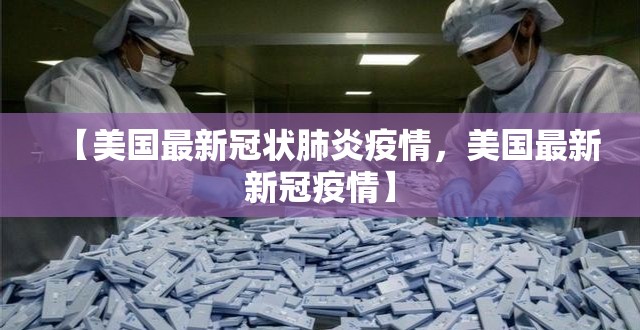 【美国最新冠状肺炎疫情，美国最新新冠疫情】