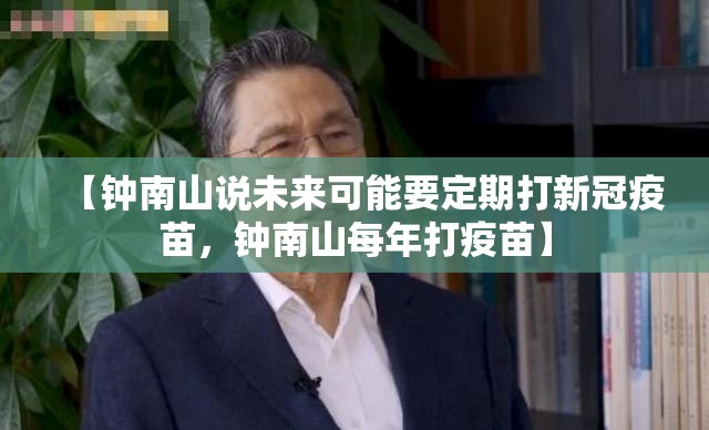 【钟南山说未来可能要定期打新冠疫苗，钟南山每年打疫苗】