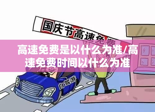 高速免费是以什么为准/高速免费时间以什么为准