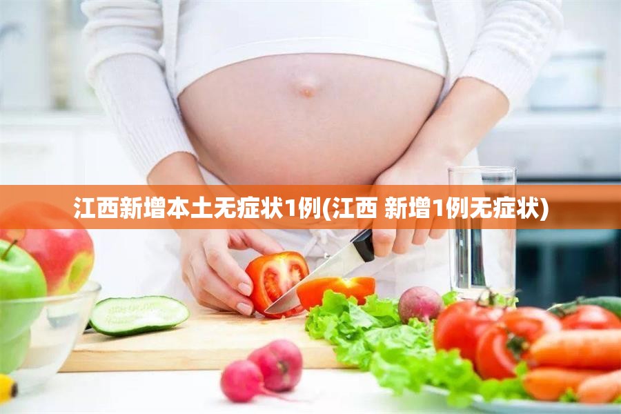 江西新增本土无症状1例(江西 新增1例无症状)