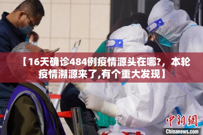 【16天确诊484例疫情源头在哪?，本轮疫情溯源来了,有个重大发现】