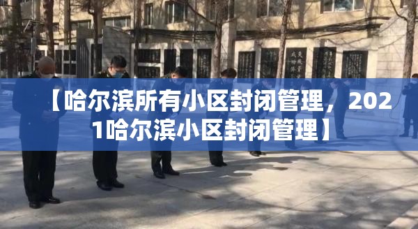【哈尔滨所有小区封闭管理,2021哈尔滨小区封闭管理】 【哈尔滨所有小区封闭管理,2021哈尔滨小区封闭管理】