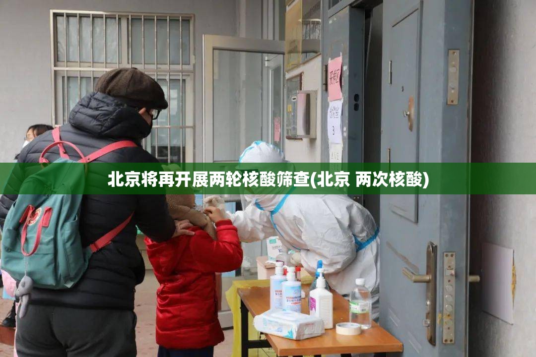 北京将再开展两轮核酸筛查(北京 两次核酸) 北京将再开展两轮核酸筛查(北京 两次核酸)