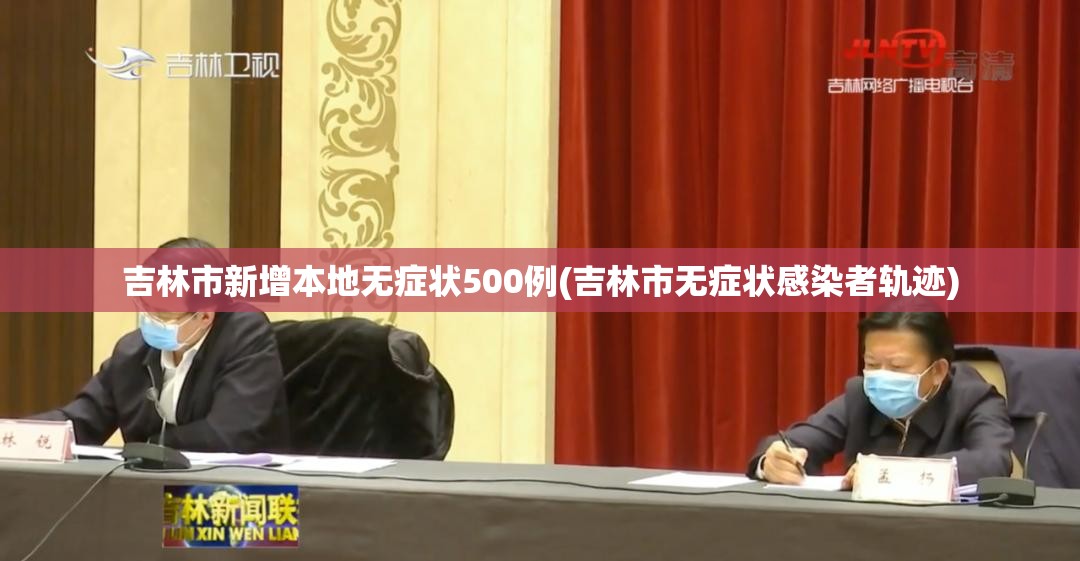 吉林市新增本地无症状500例(吉林市无症状感染者轨迹) 吉林市新增本地无症状500例(吉林市无症状感染者轨迹)