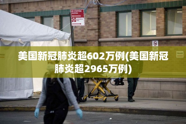 美国新冠肺炎超602万例(美国新冠肺炎超2965万例) 美国新冠肺炎超602万例(美国新冠肺炎超2965万例)