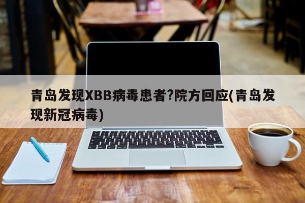 青岛发现XBB病毒患者?院方回应/青岛发现新冠状病毒疑似者