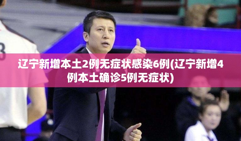 辽宁新增本土2例无症状感染6例(辽宁新增4例本土确诊5例无症状)