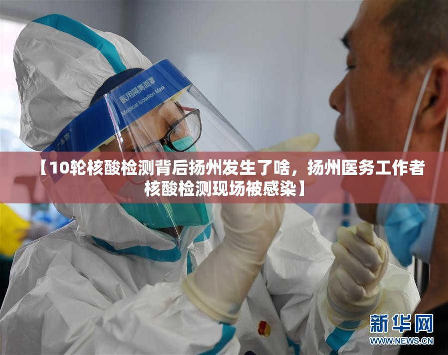 【10轮核酸检测背后扬州发生了啥,扬州医务工作者核酸检测现场被感染】 【10轮核酸检测背后扬州发生了啥,扬州医务工作者核酸检测现场被感染】