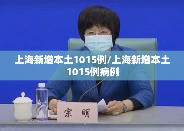 上海新增本土1015例/上海新增本土1015例病例 上海新增本土1015例/上海新增本土1015例病例