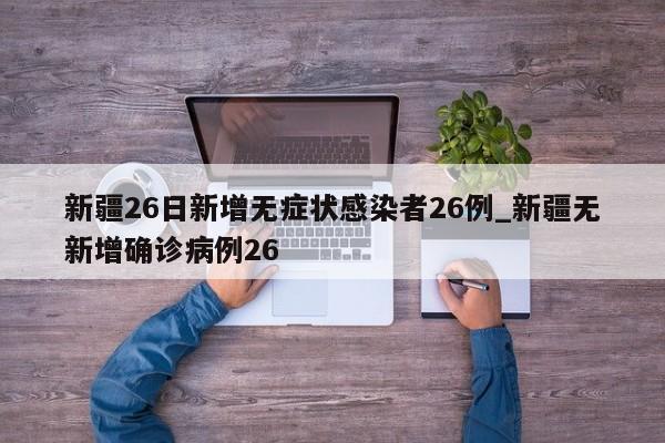 【新疆昨日新增1例无症状感染者,新疆新增确诊病例3例无症状感染者6例】 【新疆昨日新增1例无症状感染者,新疆新增确诊病例3例无症状感染者6例】