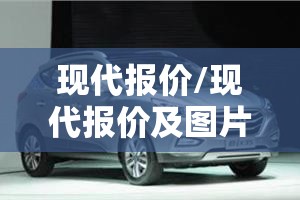 现代报价/现代报价及图片大全 所有车型 现代报价/现代报价及图片大全 所有车型