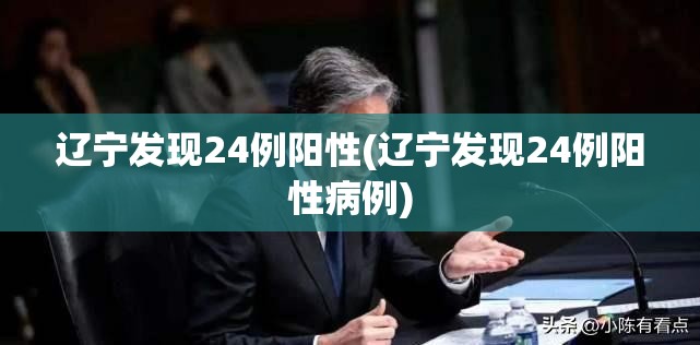 辽宁发现24例阳性(辽宁发现24例阳性病例) 辽宁发现24例阳性(辽宁发现24例阳性病例)