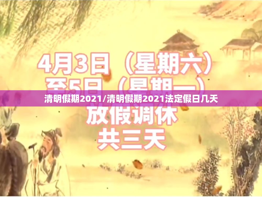 清明假期2021/清明假期2021法定假日几天 清明假期2021/清明假期2021法定假日几天