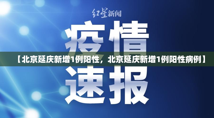 【北京延庆新增1例阳性，北京延庆新增1例阳性病例】