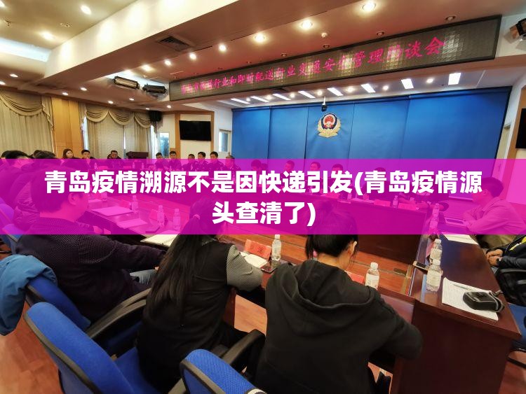 青岛疫情溯源不是因快递引发(青岛疫情源头查清了) 青岛疫情溯源不是因快递引发(青岛疫情源头查清了)