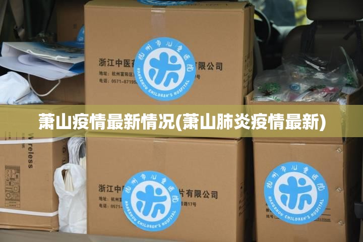 萧山疫情最新情况(萧山肺炎疫情最新) 萧山疫情最新情况(萧山肺炎疫情最新)