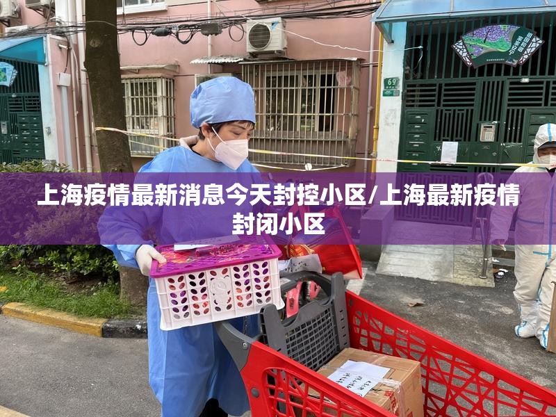 上海疫情最新消息今天封控小区/上海最新疫情封闭小区 上海疫情最新消息今天封控小区/上海最新疫情封闭小区