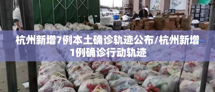 杭州新增7例本土确诊轨迹公布/杭州新增1例确诊行动轨迹