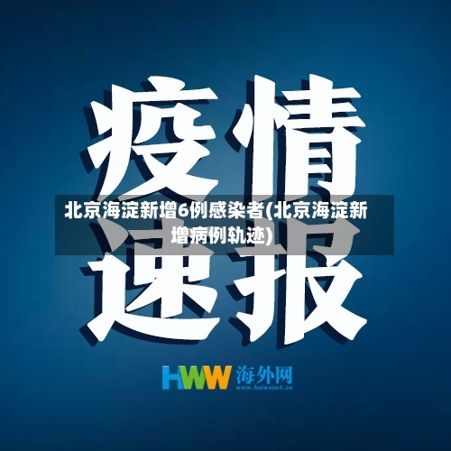北京海淀新增6例感染者/北京海淀新增1例确诊