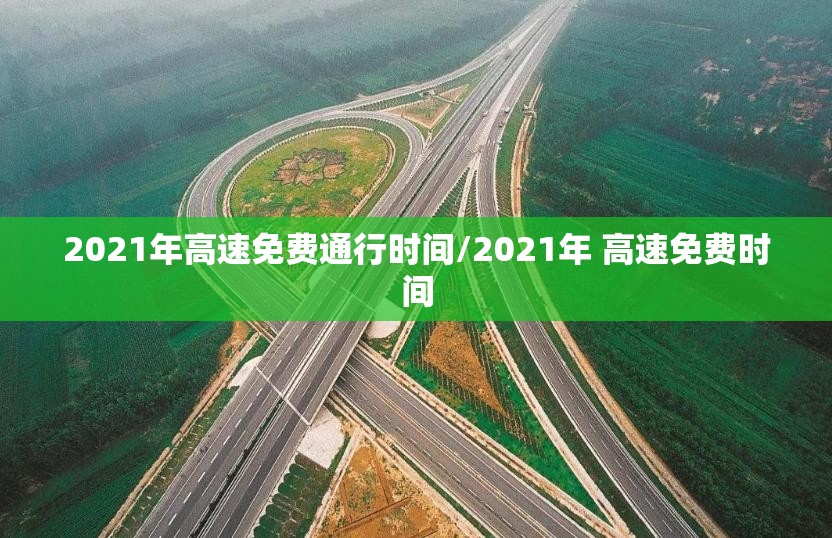 2021年高速免费通行时间/2021年 高速免费时间