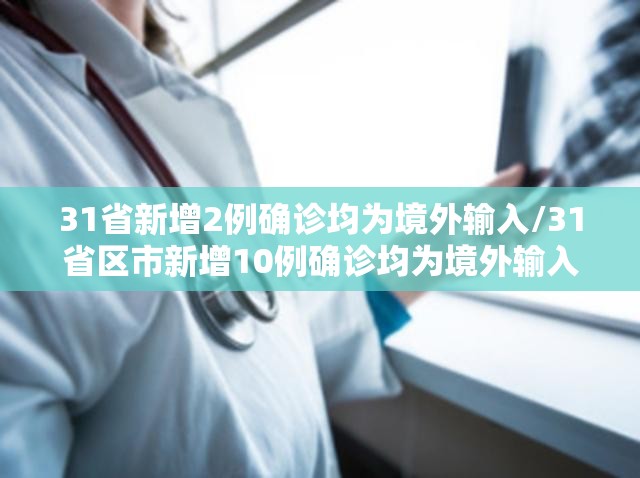 31省新增2例确诊均为境外输入/31省区市新增10例确诊均为境外输入