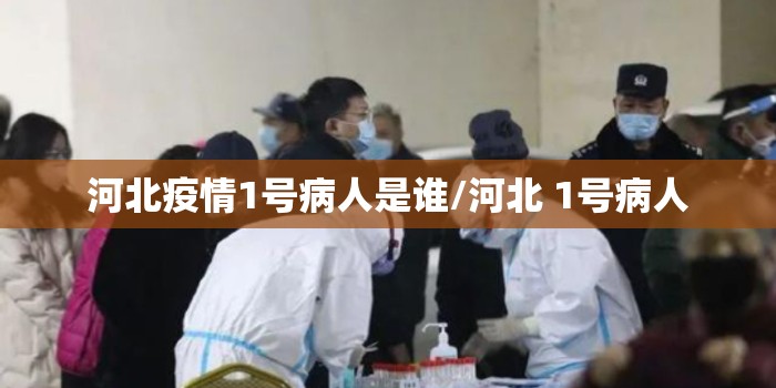河北疫情1号病人是谁/河北 1号病人