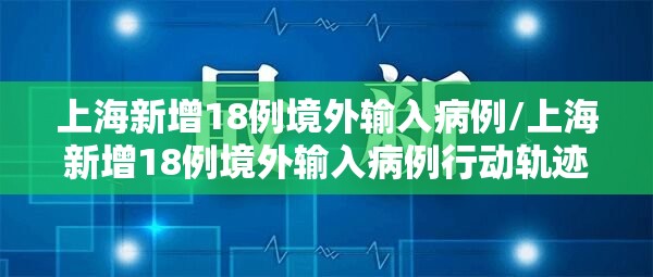 上海新增18例境外输入病例/上海新增18例境外输入病例行动轨迹