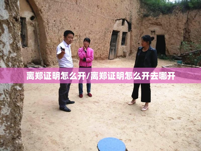 离郑证明怎么开/离郑证明怎么开去哪开 离郑证明怎么开/离郑证明怎么开去哪开