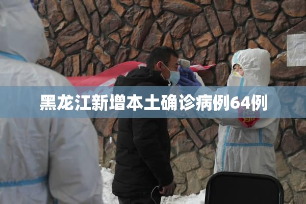黑龙江新增本土确诊病例64例 黑龙江新增本土确诊病例64例