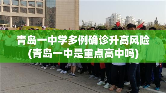 青岛一中学多例确诊升高风险(青岛一中是重点高中吗)