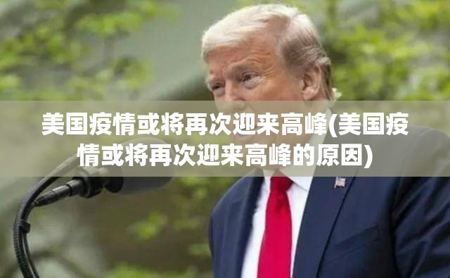 美国疫情或将再次迎来高峰(美国疫情或将再次迎来高峰的原因)