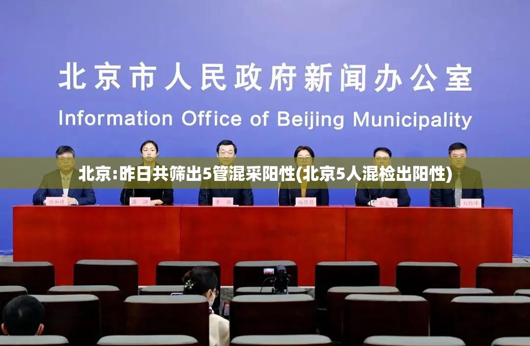 北京:昨日共筛出5管混采阳性(北京5人混检出阳性)
