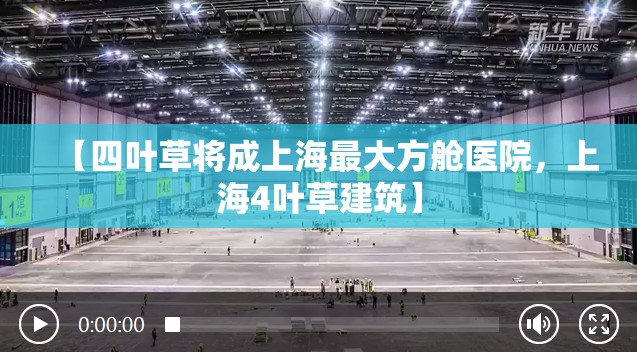 【四叶草将成上海最大方舱医院，上海4叶草建筑】