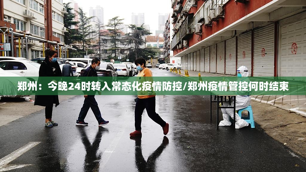 郑州:今晚24时转入常态化疫情防控/郑州疫情管控何时结束 郑州:今晚24时转入常态化疫情防控/郑州疫情管控何时结束