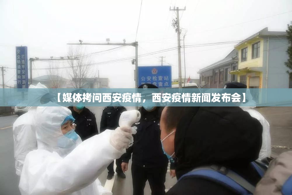 【媒体拷问西安疫情，西安疫情新闻发布会】